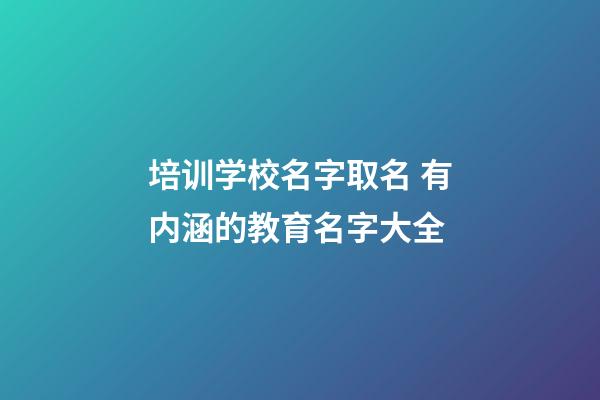 培训学校名字取名 有内涵的教育名字大全